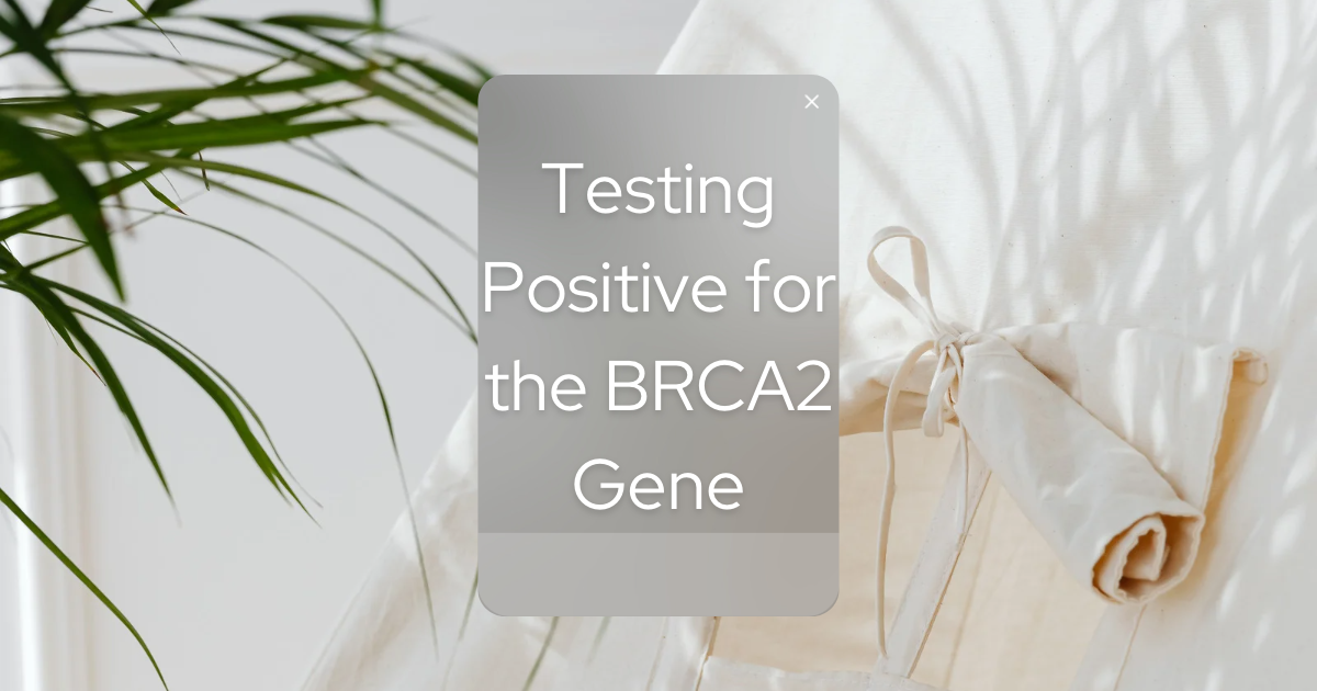 I Tested Positive for the BRCA2 Gene